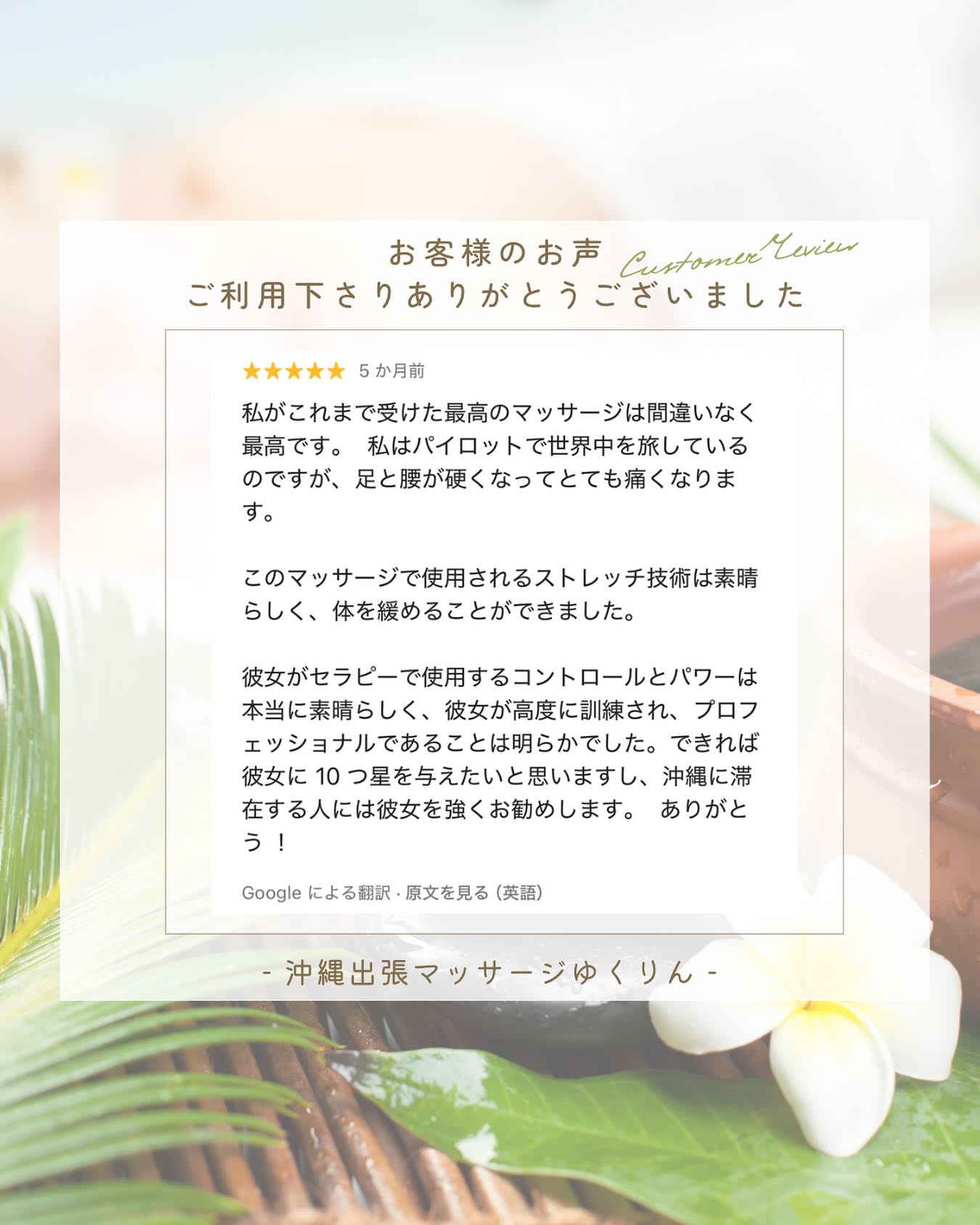 🌺お客様の声をご紹介🌺

嬉しいクチコミをありがとうございます✨

お客様のお言葉が、私たちの一番の励みになります✨

今日も沖縄全域に出張しています🚗💨

1日の終わりに、最高のリラックスタイムを🌙

#沖縄出張マッサージゆくりん#沖縄マッサージ
#沖縄ホテルマッサージ#沖縄癒し旅
#沖縄観光#沖縄旅行#沖縄女子旅#沖縄夫婦旅 
#沖縄一人旅